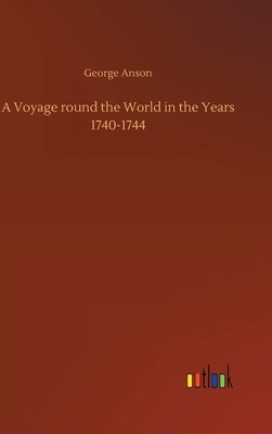 A Voyage round the World in the Years 1740-1744 by Anson, George