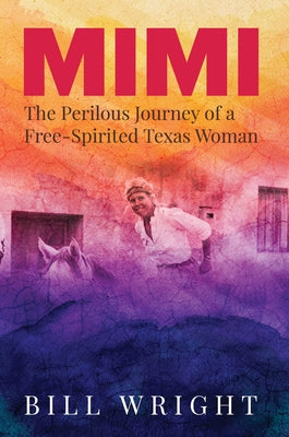 Mimi: The Perilous Journey of a Free-Spirited Texas Woman by Wright, Bill