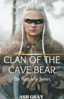 Clan of the Cave Bear: The Complete Series by Gray, Ash