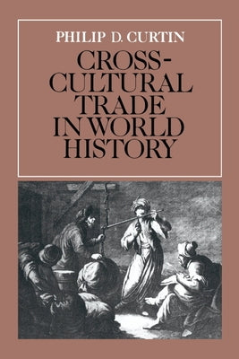 Cross-Cultural Trade in World History by Curtin, Philip