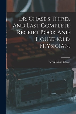 Dr. Chase's Third, And Last Complete Receipt Book And Household Physician; by Chase, Alvin Wood 1817-1885 [From Old