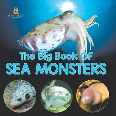 The Big Book Of Sea Monsters (Scary Looking Sea Animals) by Baby Professor