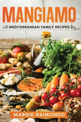 Mangiamo: Mediterranean Family Recipes by Raimondo, Margie