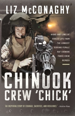 Chinook Crew 'Chick': Highs and Lows of Forces Life from the Longest Serving Female RAF Chinook Force Crewmember by McConaghy, Liz
