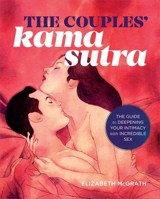 The Couples' Kama Sutra: The Guide to Deepening Your Intimacy with Incredible Sex by McGrath, Elizabeth