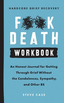 Hardcore Grief Recovery Workbook: An Honest Journal for Getting Through Grief Without the Condolences, Sympathy, and Other Bs by Case, Steve