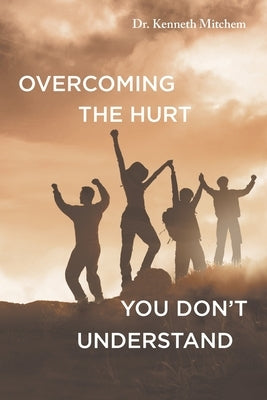 Overcoming the Hurt You Don't Understand by Mitchem, Kenneth