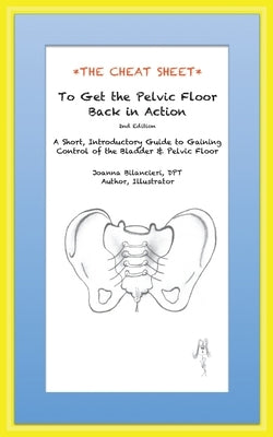 The Cheat Sheet to Get the Pelvic Floor Back in Action: A Short, Introductory Guide to Gaining Control of the Bladder and Pelvic Floor by Bilancieri, Joanna