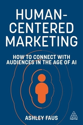 Human-Centered Marketing: How to Connect with Audiences in the Age of AI by Faus, Ashley