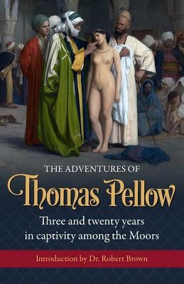 The Adventures of Thomas Pellow: Three and twenty years in captivity among the Moors by Pellow, Thomas