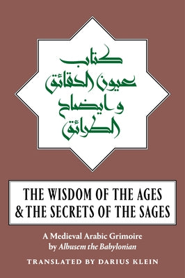 The Wisdom of the Ages and the Secrets of the Sages: A Medieval Arabic Grimoire by Babylonian, Albusem The