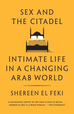 Sex and the Citadel: Intimate Life in a Changing Arab World by El Feki, Shereen