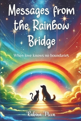 Messages from the Rainbow Bridge: When love knows no boundaries by Moon, Rubina