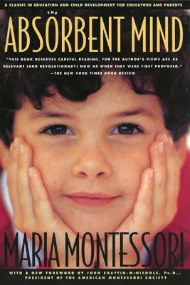 The Absorbent Mind: A Classic in Education and Child Development for Educators and Parents by Montessori, Maria
