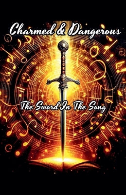 Charmed & Dangerous: The Sword In The Song by Courchesne, B.