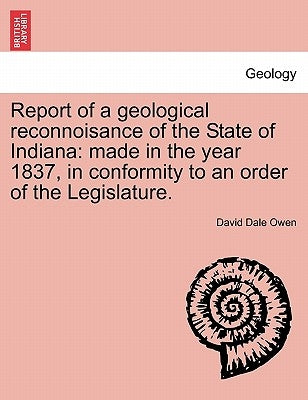 Report of a Geological Reconnoisance of the State of Indiana: Made in the Year 1837, in Conformity to an Order of the Legislature. by Owen, David Dale