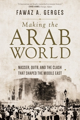 Making the Arab World: Nasser, Qutb, and the Clash That Shaped the Middle East by Gerges, Fawaz A.