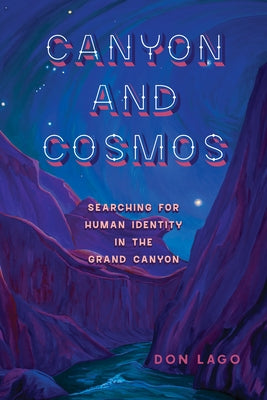 Canyon and Cosmos: Searching for Human Identity in the Grand Canyon by Lago, Don