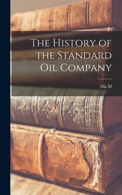 The History of the Standard Oil Company by Tarbell, Ida M. 1857-1944