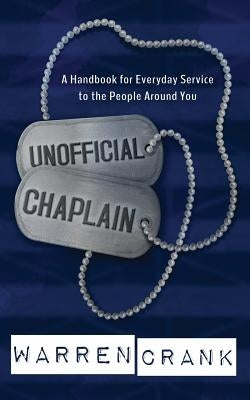 Unofficial Chaplain: A Handbook for Everyday Service to the People Around You by Crank, Warren