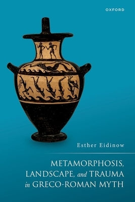 Metamorphosis, Landscape, and Trauma in Greco-Roman Myth by Eidinow, Esther