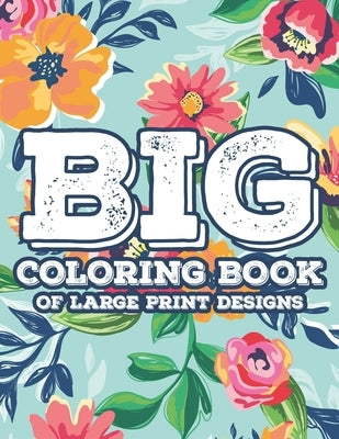 Big Coloring Book Of Large Print Designs: Simple Florals And Animal Designs For Seniors To Color, Large Print Coloring Sheets by Books, Reborn Root