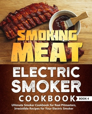 Smoking Meat: Electric Smoker Cookbook: Ultimate Smoker Cookbook for Real Pitmasters, Irresistible Recipes for Your Electric Smoker: by Jones, Adam