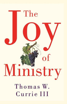 The Joy of Ministry by Currie III, Thomas W.