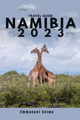 Namibia 2023: Adventures, Hidden Gems and Must-See Destinations (An Insider's Perspective) by Selma, Emmanuel