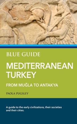 Blue Guide Mediterranean Turkey: From Mu&#287;la to Antakya by Pugsley, Paola