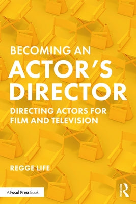 Becoming an Actor's Director: Directing Actors for Film and Television by Life, Regge