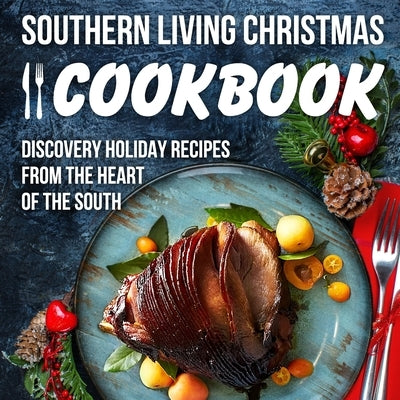Southern Living Christmas Cookbook: Discover Holiday Recipes from the Heart of the South: Christmas Recipes by Rogers, Eloise