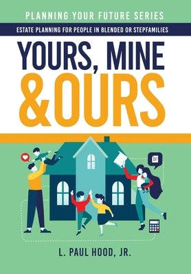 Yours, Mine & Ours: Estate Planning for People in Blended or Stepfamilies by Hood, L. Paul, Jr.