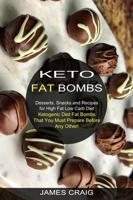 Keto Fat Bombs: Ketogenic Diet Fat Bombs That You Must Prepare Before Any Other! (Desserts, Snacks and Recipes for High Fat Low Carb D by Craig, James