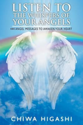 Listen to the Whispers of Your Angels: 444 Angel Messages to Awaken Your Heart by Higashi, Chiwa