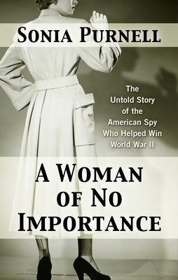 A Woman of No Importance: The Untold Story of the American Spy Who Helped Win World War II by Purnell, Sonia