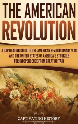 The American Revolution: A Captivating Guide to the American Revolutionary War and the United States of America's Struggle for Independence fro by History, Captivating