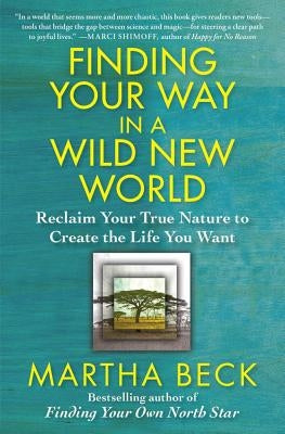 Finding Your Way in a Wild New World: Reclaim Your True Nature to Create the Life You Want by Beck, Martha