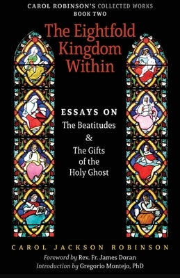 The Eightfold Kingdom Within: Essays on the Beatitudes & The Gifts of the Holy Ghost by Robinson, Carol Jackson