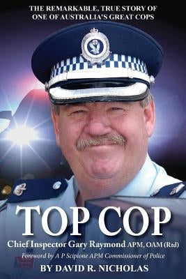 Top Cop: Chief Inspector Gary Raymond APM, OAM (Rtd) by Nicholas, David R.
