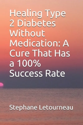 Healing Type 2 Diabetes Without Medication: A Cure That Has a 100% Success Rate by Letourneau, Stephane