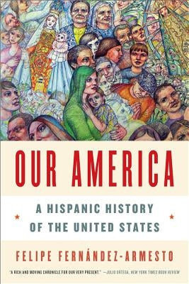 Our America: A Hispanic History of the United States by Fern&#195;&#161;ndez-Armesto, Felipe
