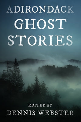 Adirondack Ghost Stories by Webster, Dennis