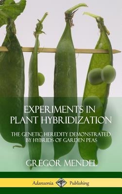 Experiments in Plant Hybridization: The Genetic Heredity Demonstrated by Hybrids of Garden Peas (Hardcover) by Mendel, Gregor