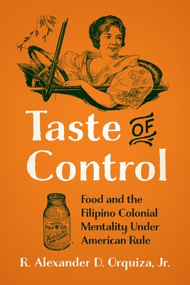 Taste of Control: Food and the Filipino Colonial Mentality Under American Rule by Orquiza, Ren&#195;&#169; Alexander D.