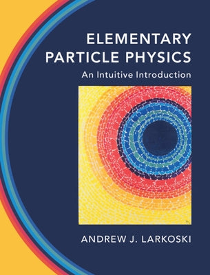 Elementary Particle Physics: An Intuitive Introduction by Larkoski, Andrew J.