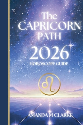 The CAPRICORN Path: Your full 2026 Daily Horoscope Guide by Clarke, Amanda M.