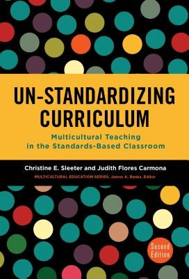 Un-Standardizing Curriculum: Multicultural Teaching in the Standards-Based Classroom by Sleeter, Christine E.