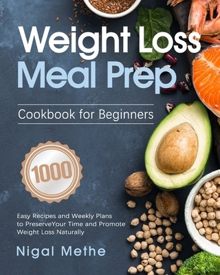 Weight Loss Meal Prep Cookbook for Beginners: 1000 Easy Recipes and Weekly Plans to Preserve Your Time and Promote Weight Loss Naturally by Methe, Nigal