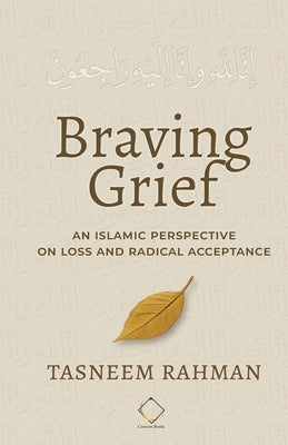 Braving Grief: An Islamic Perspective on Loss and Radical Acceptance by Rahman, Tasneem